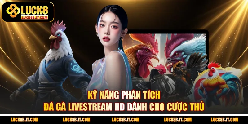 Kỹ năng phân tích đá gà livestream HD dành cho cược thủ